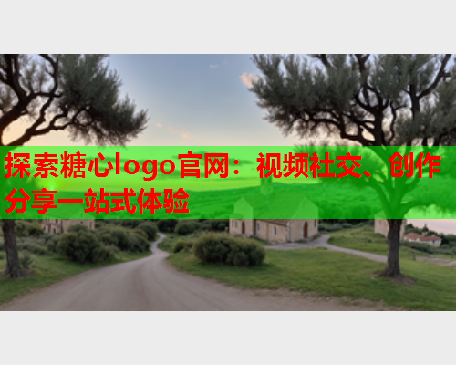 探索糖心logo官网：视频社交、创作分享一站式体验  第2张