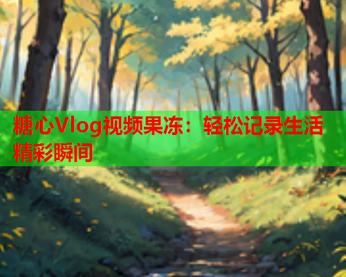 糖心Vlog视频果冻：轻松记录生活精彩瞬间  第2张