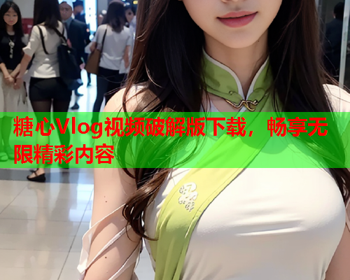 糖心Vlog视频破解版下载，畅享无限精彩内容  第2张