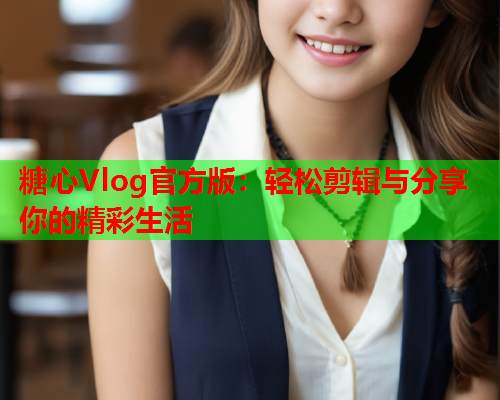 糖心Vlog官方版：轻松剪辑与分享你的精彩生活  第2张