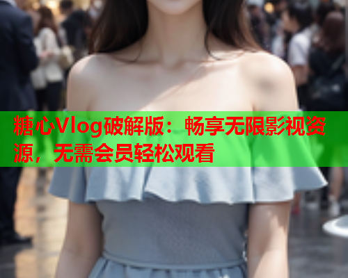 糖心Vlog破解版：畅享无限影视资源，无需会员轻松观看  第1张