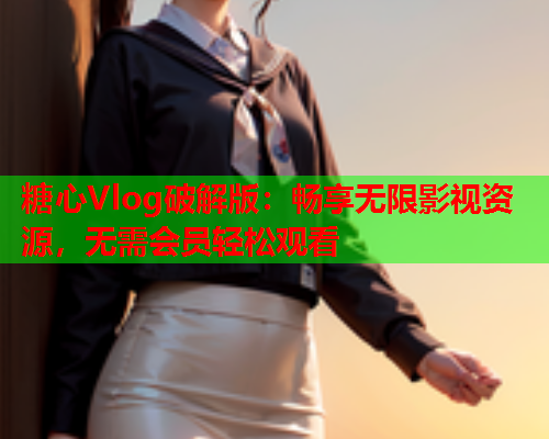 糖心Vlog破解版：畅享无限影视资源，无需会员轻松观看  第2张