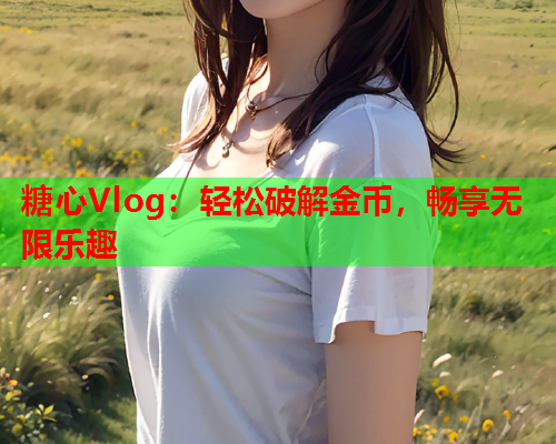 糖心Vlog：轻松破解金币，畅享无限乐趣  第1张