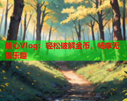 糖心Vlog：轻松破解金币，畅享无限乐趣  第2张