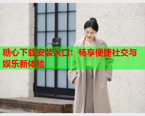 糖心下载安装入口：畅享便捷社交与娱乐新体验  第1张