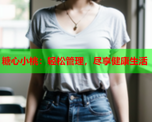 糖心小桃：轻松管理，尽享健康生活  第1张