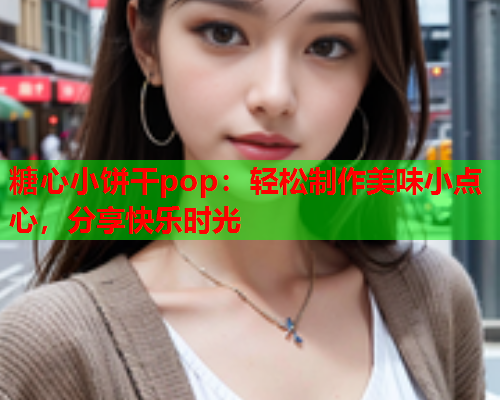 糖心小饼干pop：轻松制作美味小点心，分享快乐时光  第1张