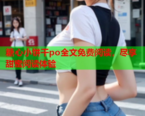 糖心小饼干po全文免费阅读，尽享甜蜜阅读体验  第2张