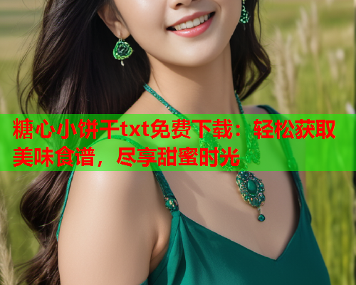 糖心小饼干txt免费下载：轻松获取美味食谱，尽享甜蜜时光  第2张