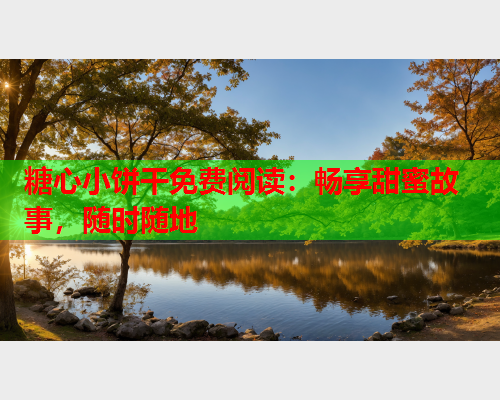 糖心小饼干免费阅读：畅享甜蜜故事，随时随地  第1张