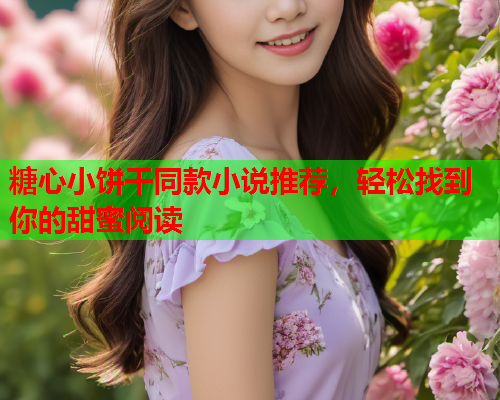 糖心小饼干同款小说推荐，轻松找到你的甜蜜阅读  第2张