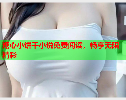 糖心小饼干小说免费阅读，畅享无限精彩  第1张
