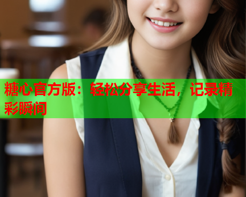 糖心官方版：轻松分享生活，记录精彩瞬间  第1张