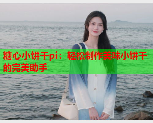 糖心小饼干pi：轻松制作美味小饼干的完美助手  第1张