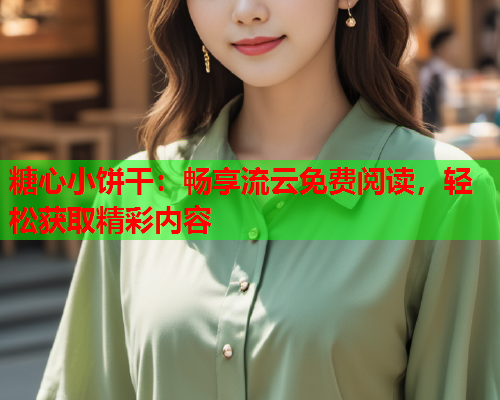 糖心小饼干：畅享流云免费阅读，轻松获取精彩内容  第1张