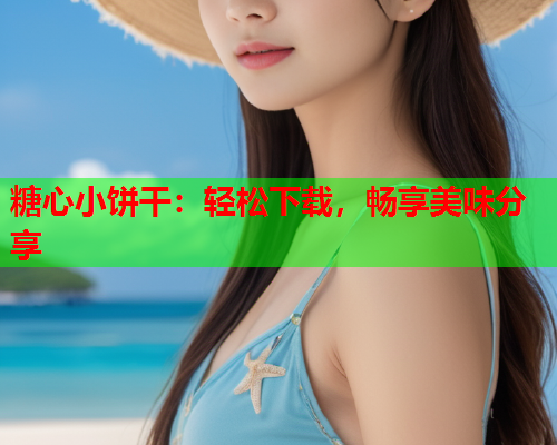 糖心小饼干：轻松下载，畅享美味分享  第1张