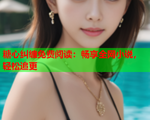 糖心纠缠免费阅读：畅享全网小说，轻松追更  第1张