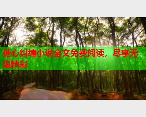 糖心纠缠小说全文免费阅读，尽享无限精彩  第1张