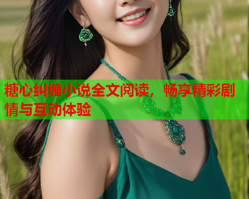 糖心纠缠小说全文阅读，畅享精彩剧情与互动体验  第1张