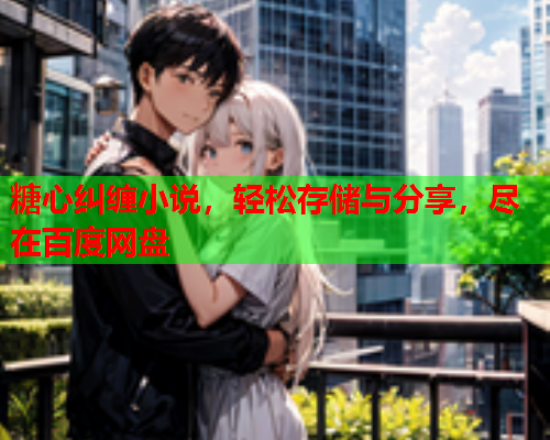 糖心纠缠小说，轻松存储与分享，尽在百度网盘  第1张