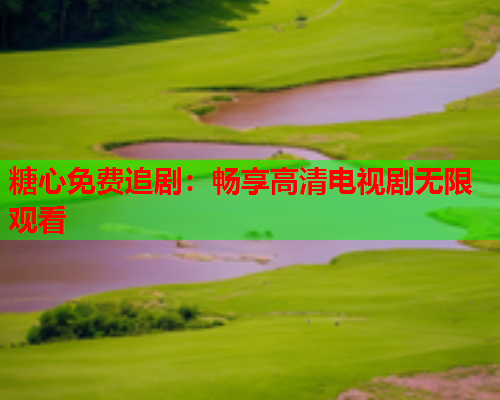 糖心免费追剧：畅享高清电视剧无限观看  第1张