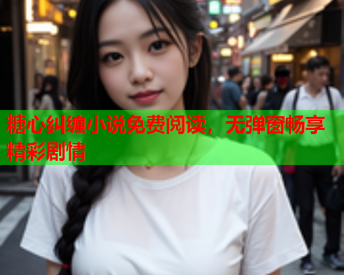 糖心纠缠小说免费阅读，无弹窗畅享精彩剧情  第1张
