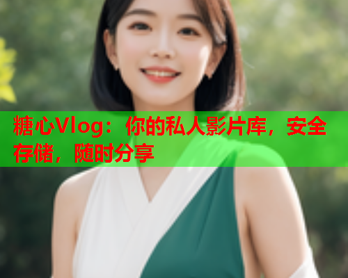 糖心Vlog：你的私人影片库，安全存储，随时分享  第1张