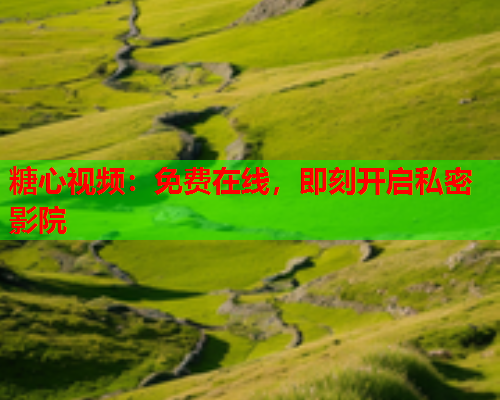 糖心视频：免费在线，即刻开启私密影院  第1张
