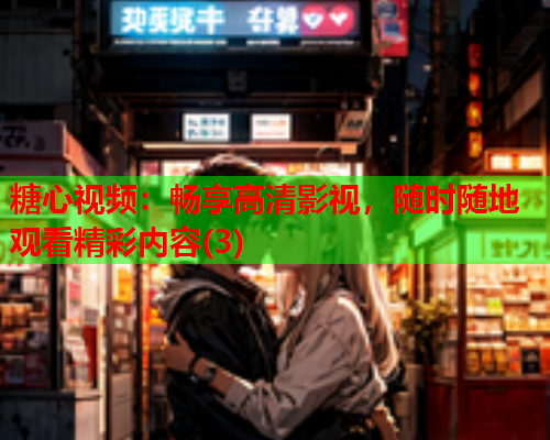 糖心视频：畅享高清影视，随时随地观看精彩内容(3)  第1张