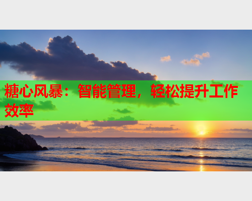 糖心风暴：智能管理，轻松提升工作效率  第2张
