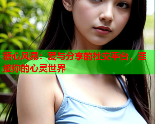 糖心风暴：爱与分享的社交平台，连接你的心灵世界  第1张