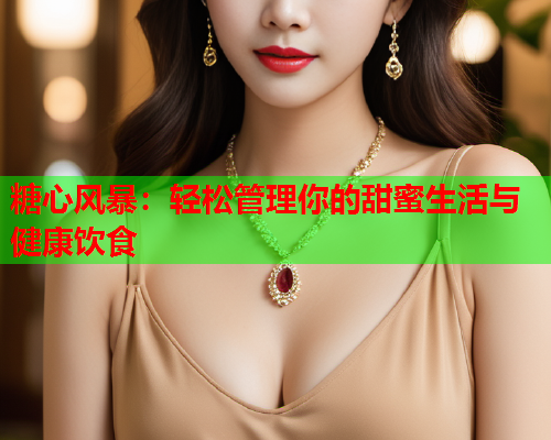 糖心风暴：轻松管理你的甜蜜生活与健康饮食  第1张