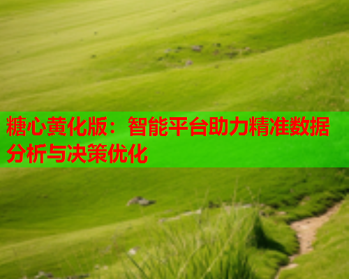 糖心黄化版：智能平台助力精准数据分析与决策优化  第1张