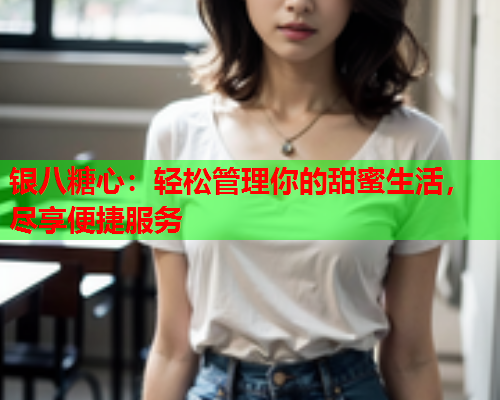 银八糖心：轻松管理你的甜蜜生活，尽享便捷服务  第1张