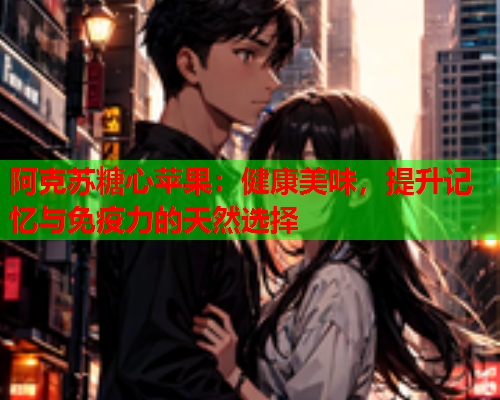 阿克苏糖心苹果：健康美味，提升记忆与免疫力的天然选择  第2张