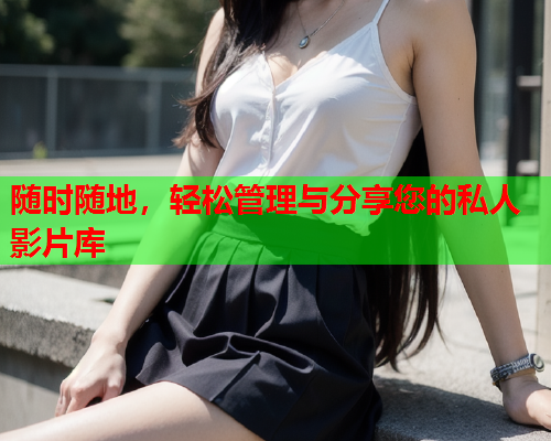 随时随地，轻松管理与分享您的私人影片库  第1张