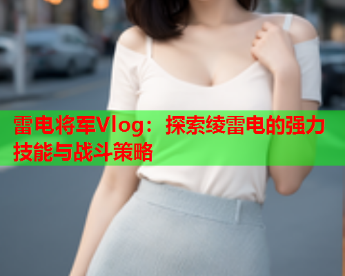 雷电将军Vlog：探索绫雷电的强力技能与战斗策略  第1张