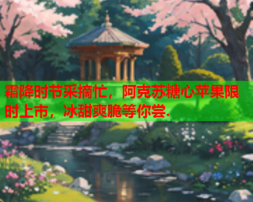 霜降时节采摘忙，阿克苏糖心苹果限时上市，冰甜爽脆等你尝.  第1张