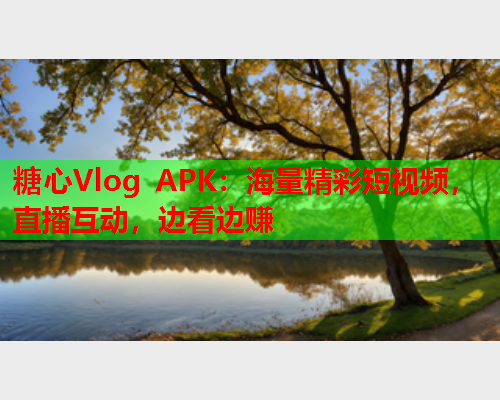 糖心Vlog APK：海量精彩短视频，直播互动，边看边赚  第2张