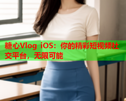 糖心Vlog iOS：你的精彩短视频社交平台，无限可能  第1张