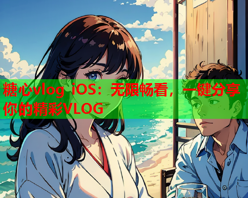 糖心vlog iOS：无限畅看，一键分享你的精彩VLOG  第1张