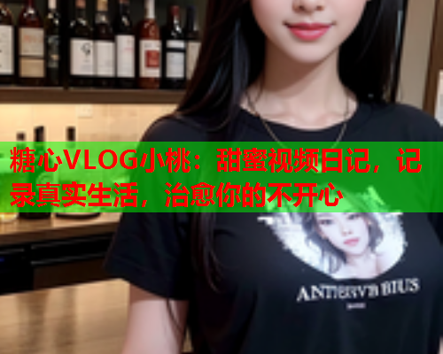 糖心VLOG小桃：甜蜜视频日记，记录真实生活，治愈你的不开心  第1张