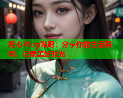 糖心Vlog贴吧：分享你的生活瞬间，记录美好时光  第2张