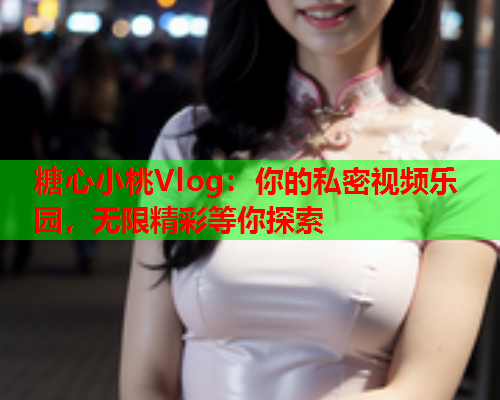 糖心小桃Vlog：你的私密视频乐园，无限精彩等你探索  第1张