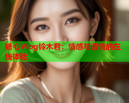 糖心Vlog铃木君:情感与激情的在线体验 第1张 糖心Vlog铃木君:情感与激情的在线体验 第1张