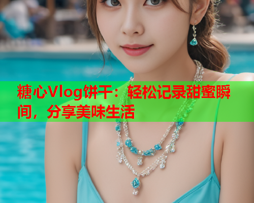 糖心Vlog饼干:轻松记录甜蜜瞬间,分享美味生活 第1张 糖心Vlog饼干:轻松记录甜蜜瞬间,分享美味生活 第1张