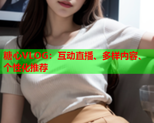 糖心VLOG：互动直播、多样内容、个性化推荐  第2张